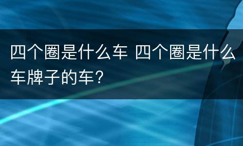 四个圈是什么车 四个圈是什么车牌子的车?