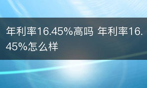 年利率16.45%高吗 年利率16.45%怎么样