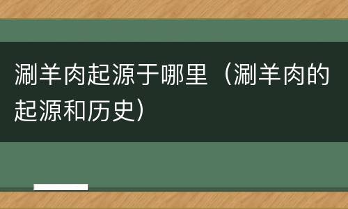 涮羊肉起源于哪里（涮羊肉的起源和历史）