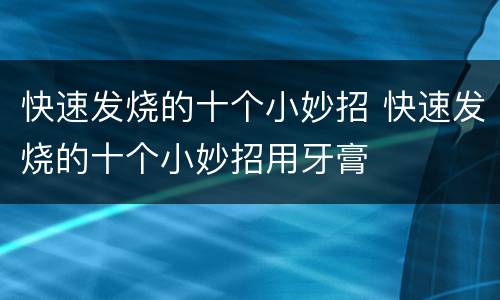 快速发烧的十个小妙招 快速发烧的十个小妙招用牙膏