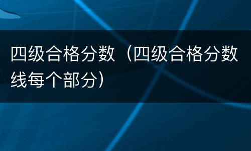 四级合格分数（四级合格分数线每个部分）