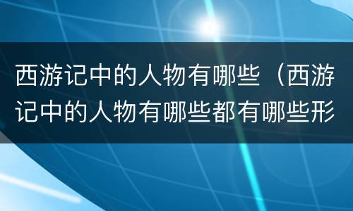 西游记中的人物有哪些（西游记中的人物有哪些都有哪些形象）