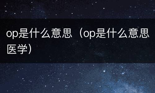 op是什么意思（op是什么意思医学）