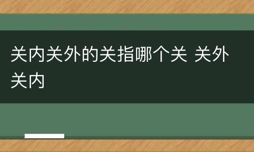 关内关外的关指哪个关 关外 关内