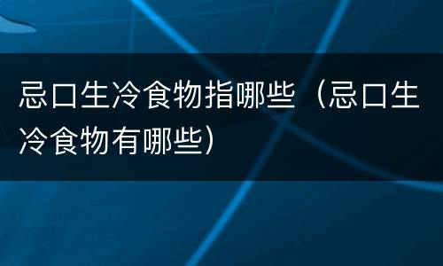 忌口生冷食物指哪些（忌口生冷食物有哪些）