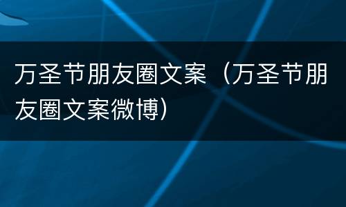 万圣节朋友圈文案（万圣节朋友圈文案微博）