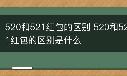 520和521红包的区别 520和521红包的区别是什么