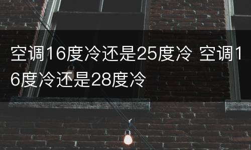 空调16度冷还是25度冷 空调16度冷还是28度冷