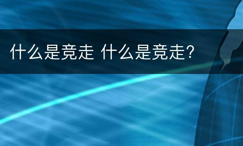 什么是竞走 什么是竞走?