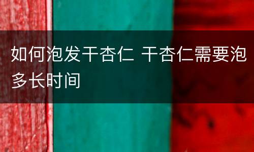 如何泡发干杏仁 干杏仁需要泡多长时间