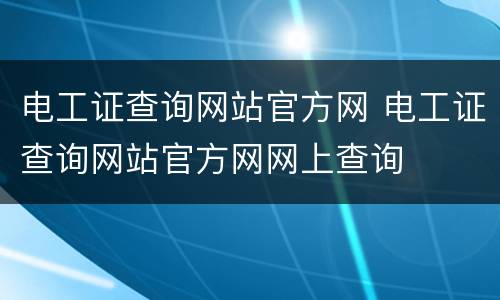 电工证查询网站官方网 电工证查询网站官方网网上查询