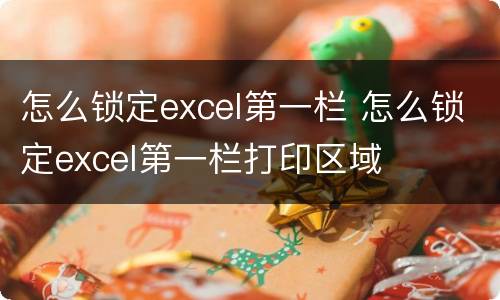 怎么锁定excel第一栏 怎么锁定excel第一栏打印区域