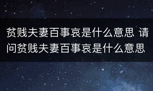 贫贱夫妻百事哀是什么意思 请问贫贱夫妻百事哀是什么意思