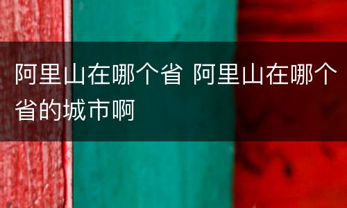 阿里山在哪个省 阿里山在哪个省的城市啊