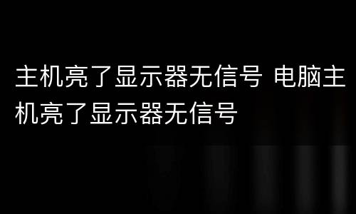 主机亮了显示器无信号 电脑主机亮了显示器无信号