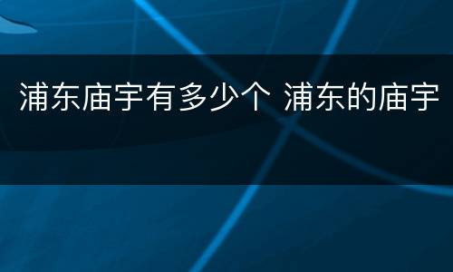 浦东庙宇有多少个 浦东的庙宇