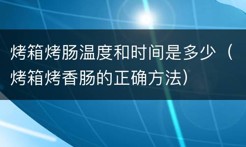 烤箱烤肠温度和时间是多少（烤箱烤香肠的正确方法）