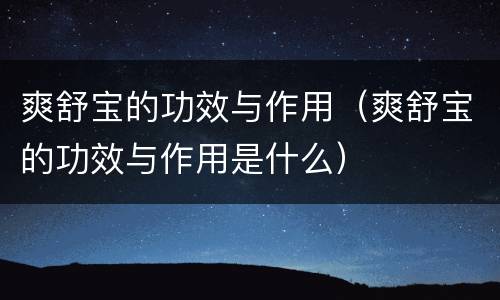 爽舒宝的功效与作用（爽舒宝的功效与作用是什么）