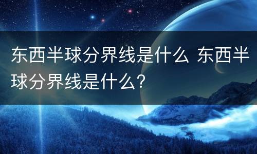 东西半球分界线是什么 东西半球分界线是什么?