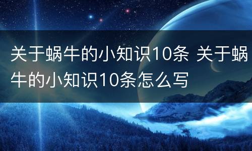 关于蜗牛的小知识10条 关于蜗牛的小知识10条怎么写