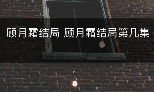 顾月霜结局 顾月霜结局第几集