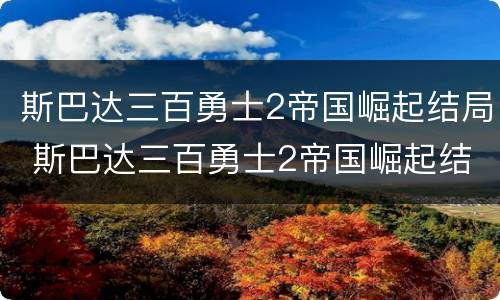 斯巴达三百勇士2帝国崛起结局 斯巴达三百勇士2帝国崛起结局在线观看