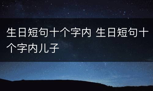 生日短句十个字内 生日短句十个字内儿子