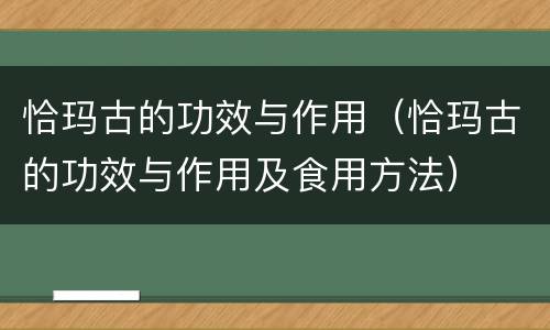 恰玛古的功效与作用（恰玛古的功效与作用及食用方法）