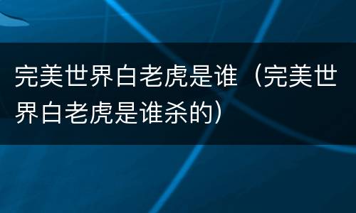 完美世界白老虎是谁（完美世界白老虎是谁杀的）