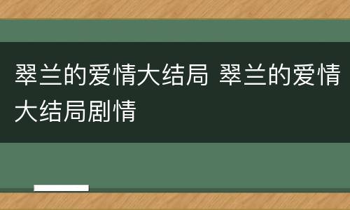 翠兰的爱情大结局 翠兰的爱情大结局剧情