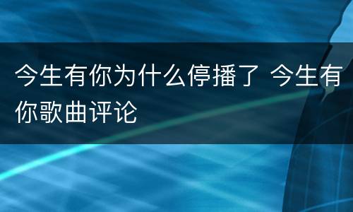 今生有你为什么停播了 今生有你歌曲评论