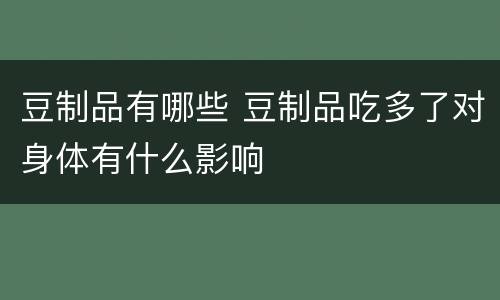 豆制品有哪些 豆制品吃多了对身体有什么影响