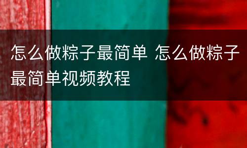 怎么做粽子最简单 怎么做粽子最简单视频教程