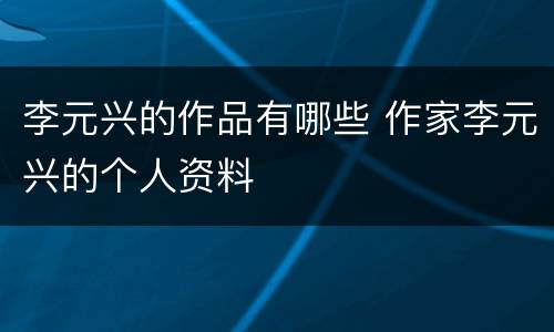 李元兴的作品有哪些 作家李元兴的个人资料