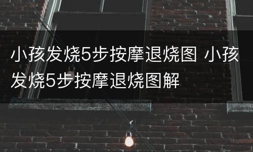 小孩发烧5步按摩退烧图 小孩发烧5步按摩退烧图解