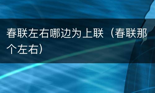 春联左右哪边为上联（春联那个左右）