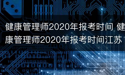 健康管理师2020年报考时间 健康管理师2020年报考时间江苏