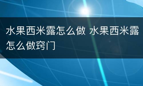 水果西米露怎么做 水果西米露怎么做窍门