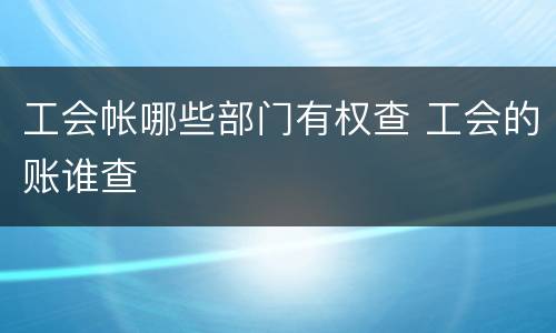 工会帐哪些部门有权查 工会的账谁查