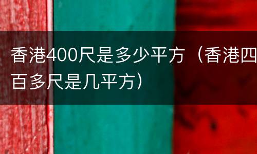 香港400尺是多少平方（香港四百多尺是几平方）