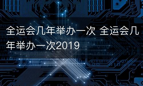 全运会几年举办一次 全运会几年举办一次2019