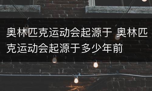 奥林匹克运动会起源于 奥林匹克运动会起源于多少年前