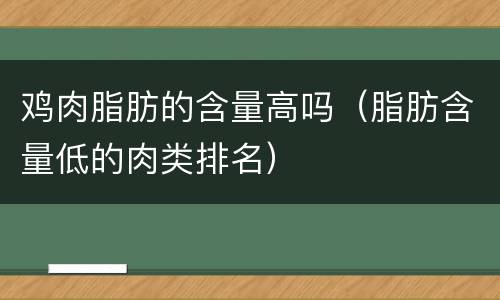 鸡肉脂肪的含量高吗（脂肪含量低的肉类排名）