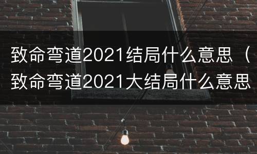 致命弯道2021结局什么意思（致命弯道2021大结局什么意思）