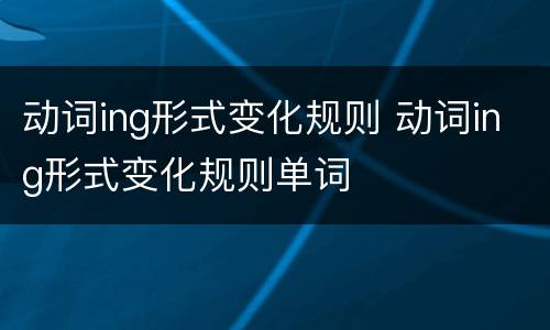 动词ing形式变化规则 动词ing形式变化规则单词