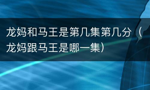 龙妈和马王是第几集第几分（龙妈跟马王是哪一集）