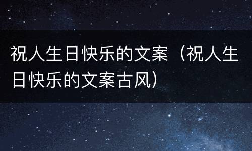 祝人生日快乐的文案（祝人生日快乐的文案古风）