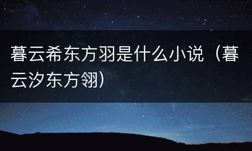 暮云希东方羽是什么小说（暮云汐东方翎）