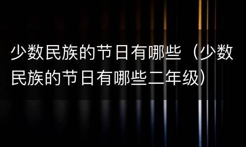 少数民族的节日有哪些（少数民族的节日有哪些二年级）