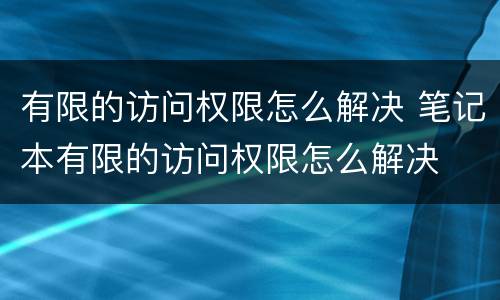 有限的访问权限怎么解决 笔记本有限的访问权限怎么解决